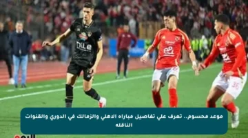 موعد محسوم.. تعرف على تفاصيل مباراة الأهلى والزمالك في الدوري والقنوات الناقلة